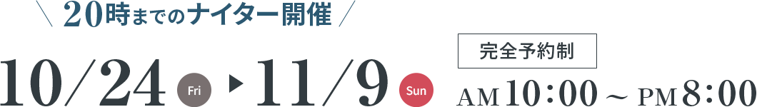 20時までのナイター開催 10/24(Fri)～11/09(Sun) 完全予約制 AM10:00～PM8:00