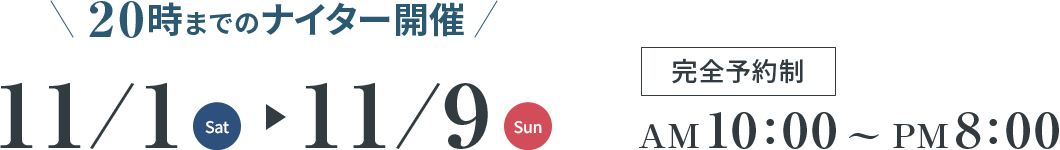 20時までのナイター開催 11/1(Sat)～11/9(Sun) 完全予約制 AM10:00～PM8:00