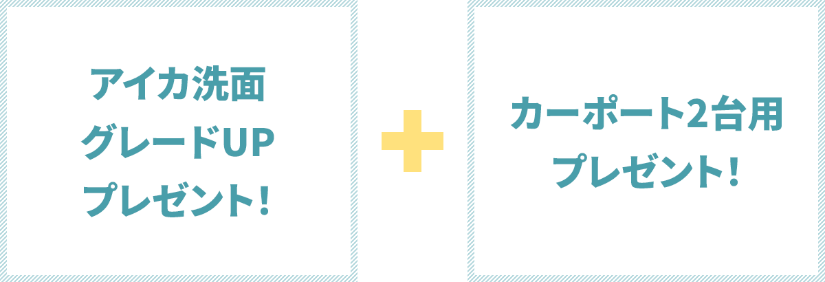 カーポート2台用 プレゼント！ ＋ アイカ洗面グレードUP プレゼント！