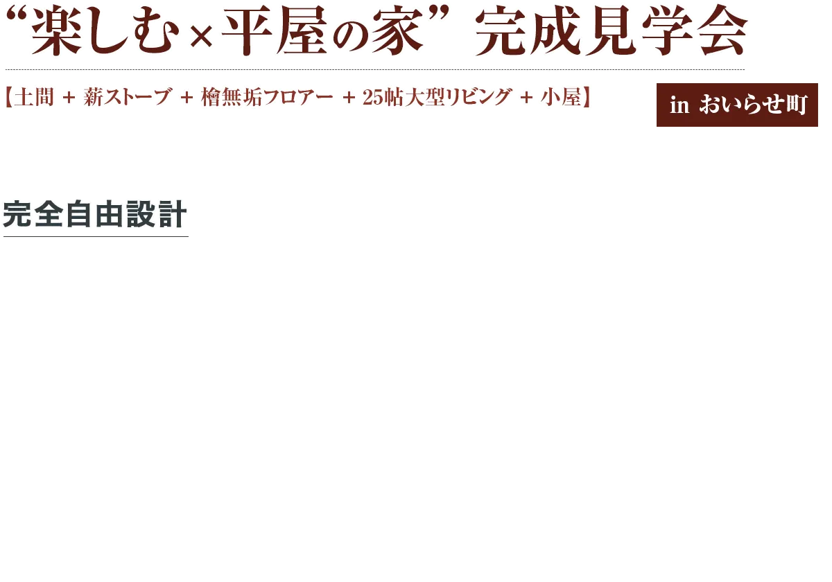 “楽しむ×平屋の家” 完成見学会 【土間＋薪ストーブ＋檜無垢フロアー＋25帖大型リビング＋小屋】 完全自由設計