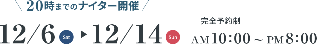 20時までのナイター開催 12/6(Sat)～12/14(Sun) 完全予約制 AM10:00～PM8:00