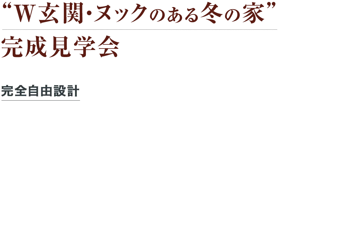 “W玄関・ヌックのある冬の家” 完成見学会 完全自由設計