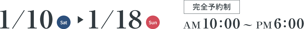 1/10(Sat)～1/18(Sun) 完全予約制 AM10:00～PM6:00
