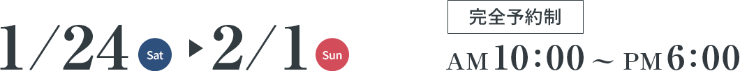 1/24(Sat)～2/1(Sun) 完全予約制 AM10:00～PM6:00