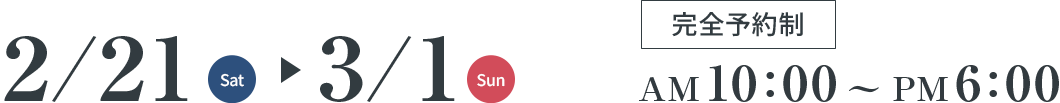2/21(Sat)～3/1(Sun) 完全予約制 AM10:00～PM6:00